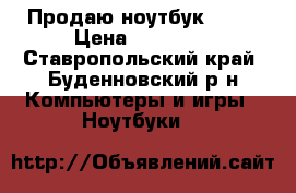 Продаю ноутбук Acer › Цена ­ 13 500 - Ставропольский край, Буденновский р-н Компьютеры и игры » Ноутбуки   
